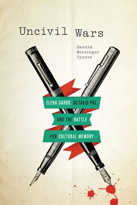 Uncivil Wars: Elena Garro, Octavio Paz, and the Battle for Cultural Memory by Cypess, Sandra Messinger