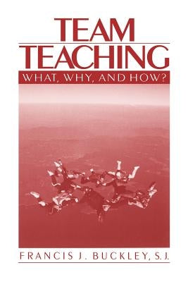 Team Teaching: What, Why, and How? by Buckley, Francis J.