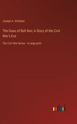 The Guns of Bull Run; A Story of the Civil War's Eve: The Civil War Series - in large print by Altsheler, Joseph a.