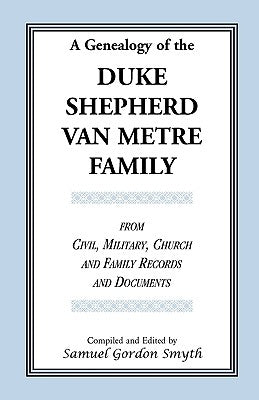 A Genealogy Of The Duke-Shepherd-Van Metre Family From Civil, Military, Church and Family Records and Documents by Smyth, Samuel Gordon