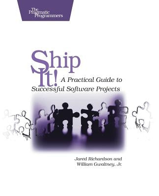 Ship It!: A Practical Guide to Successful Software Projects by Richardson, Jared