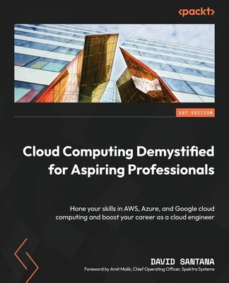 Cloud Computing Demystified for Aspiring Professionals: Hone your skills in AWS, Azure, and Google cloud computing and boost your career as a cloud en by Santana, David