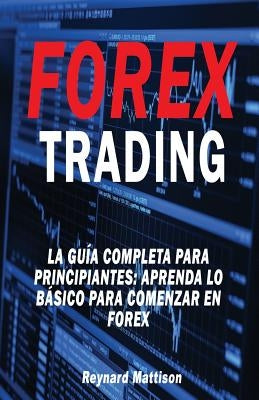 Forex Trading: La guía completa para principiantes: Aprenda lo básico para comenzar en Forex by Mattison, Reynard