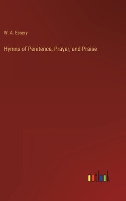 Hymns of Penitence, Prayer, and Praise by Essery, W. A.