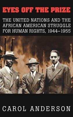 Eyes Off the Prize: The United Nations and the African American Struggle for Human Rights, 1944-1955 by Anderson, Carol