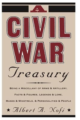 A Civil War Treasury: Being a Miscellany of Arms and Artillery, Facts and Figures, Legends and Lore, Muses and Minstrels and Personalities a by Nofi, Albert a.