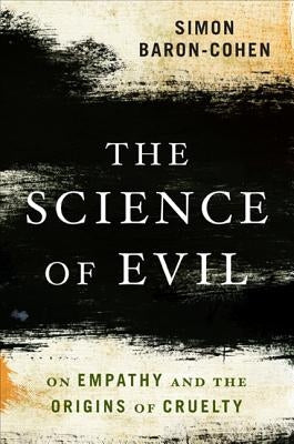 The Science of Evil: On Empathy and the Origins of Cruelty by Baron-Cohen, Simon