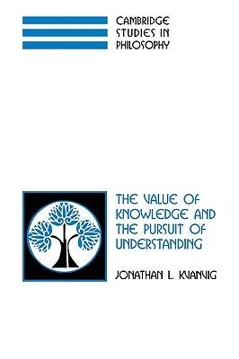 The Value of Knowledge and the Pursuit of Understanding by Kvanvig, Jonathan L.