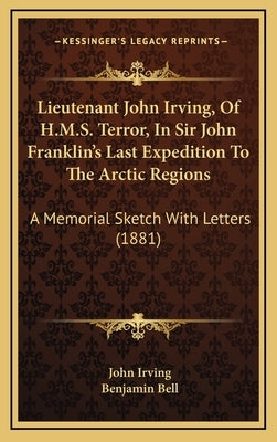 Lieutenant John Irving, Of H.M.S. Terror, In Sir John Franklin's Last Expedition To The Arctic Regions: A Memorial Sketch With Letters (1881) by Irving, John