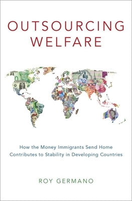 Outsourcing Welfare: How the Money Immigrants Send Home Contributes to Stability in Developing Countries by Germano, Roy