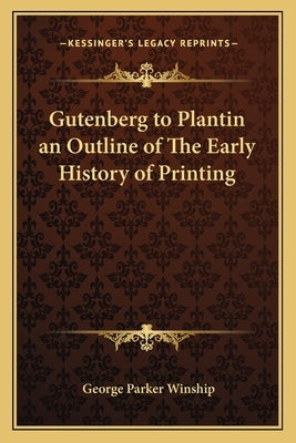 Gutenberg to Plantin an Outline of The Early History of Printing by Winship, George Parker
