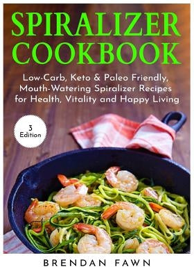 Spiralizer Cookbook: Inspiralized, Creative and Healthy Spiralizer Recipes for Energy Boosting and Weight Loss by Fawn, Brendan