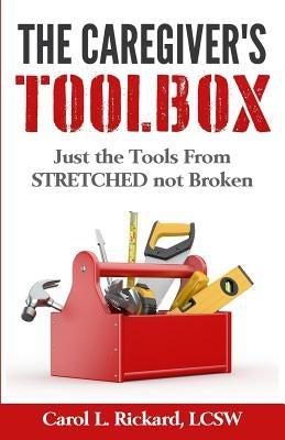 The Caregiver's Toolbox: Just The Tools from STRETCHED not Broken by Rickard, Carol L.