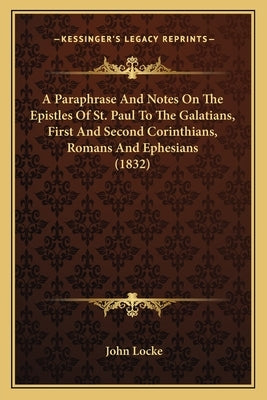 A Paraphrase and Notes on the Epistles of St. Paul to the Galatians, First and Second Corinthians, Romans and Ephesians (1832) by Locke, John