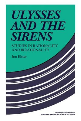 Ulysses and the Sirens: Studies in Rationality and Irrationality by Elster, Jon