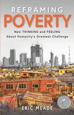 Reframing Poverty: New Thinking and Feeling About Humanity's Greatest Challenge by Meade, Eric