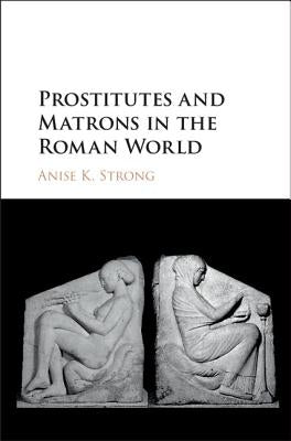 Prostitutes and Matrons in the Roman World by Strong, Anise K.