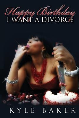 Happy Birthday, I Want a Divorce! by Baker, Kyle