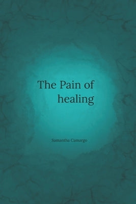 The Pain of Healing by Camargo, Samantha
