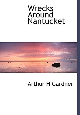 Wrecks Around Nantucket by Gardner, Arthur H.