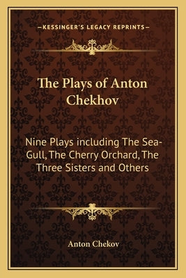 The Plays of Anton Chekhov: Nine Plays Including the Sea-Gull, the Cherry Orchard, the Three Sisters and Others by Chekov, Anton