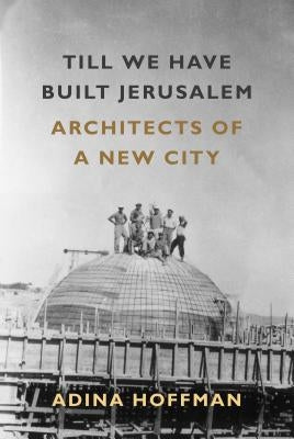 Till We Have Built Jerusalem: Architects of a New City by Hoffman, Adina