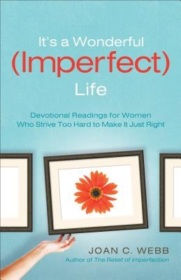 It's a Wonderful (Imperfect) Life: Devotional Readings for Women Who Strive Too Hard to Make It Just Right by Webb, Joan C.