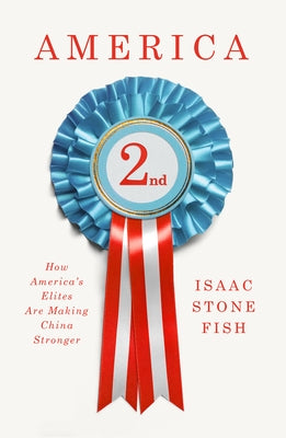 America Second: How America's Elites Are Making China Stronger by Stone Fish, Isaac