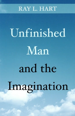 Unfinished Man and the Imagination: Toward an Ontology and a Rhetoric of Revelation by Hart, Ray L.