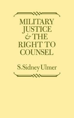 Military Justice and the Right to Counsel by Ulmer, S. Sidney