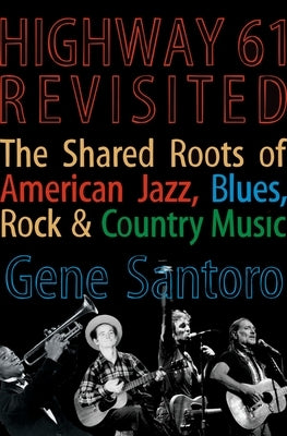 Highway 61 Revisited: The Tangled Roots of American Jazz, Blues, Rock, & Country Music by Santoro, Gene