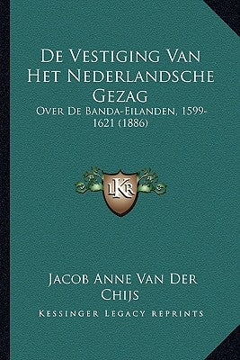 De Vestiging Van Het Nederlandsche Gezag Over De Banda-Eilanden, 1599-1621 (1886) by Van Der Chijs, Jacobus Anne