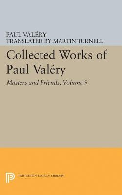 Collected Works of Paul Valery, Volume 9: Masters and Friends by Valéry, Paul