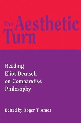 The Aesthetic Turn: Reading Eliot Deutsch on Comparative Philosophy by Ames, Roger T.