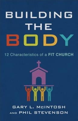 Building the Body: 12 Characteristics of a Fit Church by McIntosh, Gary L.