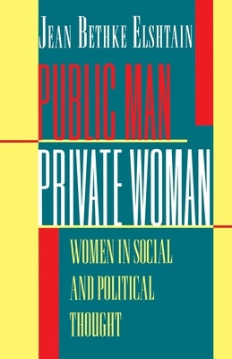 Public Man, Private Woman: Women in Social and Political Thought - Second Edition by Elshtain, Jean Bethke
