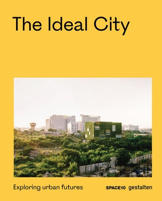 The Ideal City: Exploring Urban Futures by Gestalten