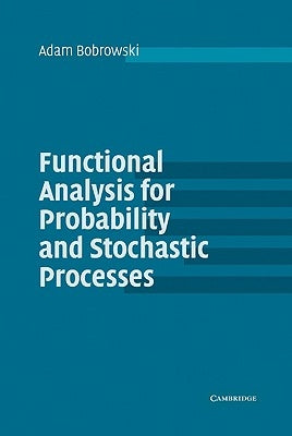 Functional Analysis for Probability and Stochastic Processes: An Introduction by Bobrowski, Adam