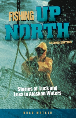 Fishing Up North: Stories of Luck and Loss in Alaskan Waters by Matsen, Brad