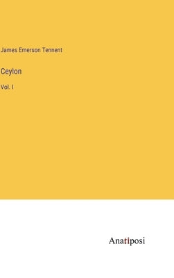 Ceylon: Vol. I by Tennent, James Emerson