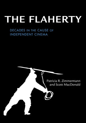 The Flaherty: Decades in the Cause of Independent Cinema by Zimmermann, Patricia R.