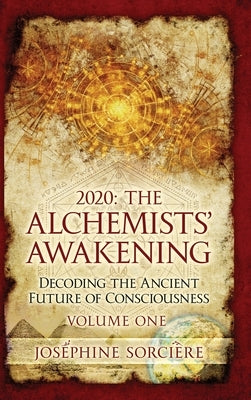 2020: The Alchemists' Awakening Volume One: Decoding The Ancient Future of Consciousness by Sorciere, Josephine