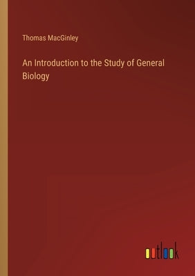 An Introduction to the Study of General Biology by Macginley, Thomas