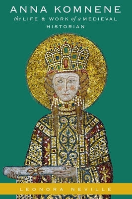 Anna Komnene: The Life and Work of a Medieval Historian by Neville, Leonora