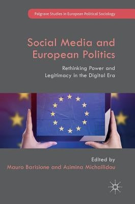 Social Media and European Politics: Rethinking Power and Legitimacy in the Digital Era by Barisione, Mauro