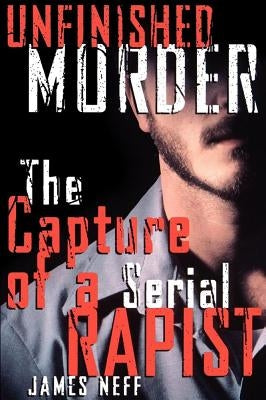 Unfinished Murder: The Capture of a Serial Rapist by Neff, James