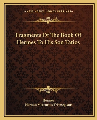 Fragments of the Book of Hermes to His Son Tatios by Hermes
