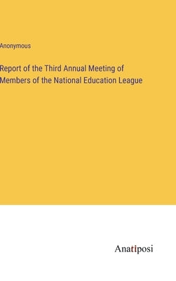 Report of the Third Annual Meeting of Members of the National Education League by Anonymous