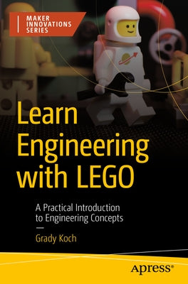 Learn Engineering with Lego: A Practical Introduction to Engineering Concepts by Koch, Grady