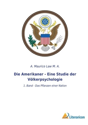 Die Amerikaner - Eine Studie der Völkerpsychologie: 1. Band - Das Pflanzen einer Nation by Law M. a., A. Maurice